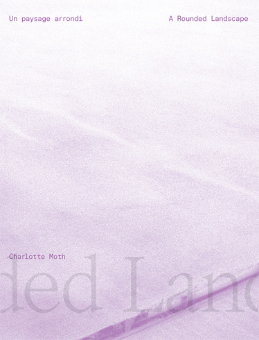 Catalogue de l'exposition de Charlotte Moth, "A Rounded Landscape / Un paysage arrondi"